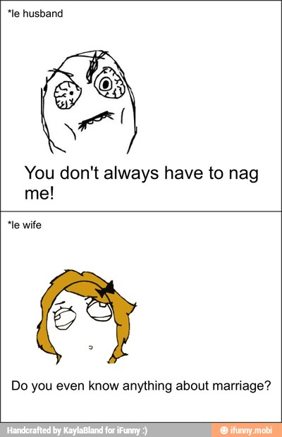 *le husband
You don't always have to nag
"le wife
Do you even know anything about marriage?