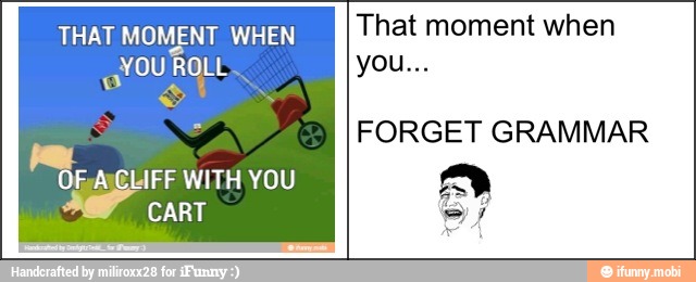 THAT MOMENT WHEN
YOU ROLL
e
w
a
ANCLIFF YOU
SH cart
That moment when
FORGET GRAMMAR
Di