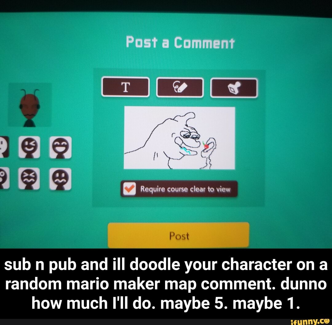 sub n pub and ill doodle your character on a
random mario maker map comment. dunno
how much I'll do. maybe 5. maybe 1. - sub n pub and ill doodle your character on a random mario maker map comment. dunno how much I'll do. maybe 5. maybe 1.
