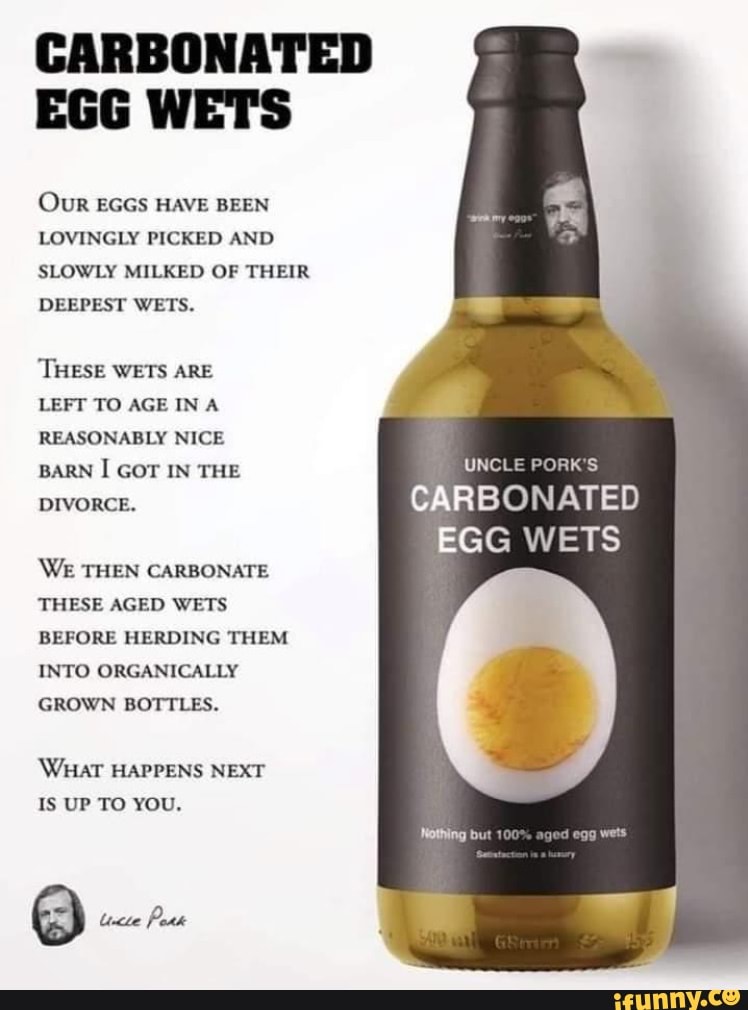 CARBONATED EGG WETS Our EGGS HAVE BEEN LOVINGLY PICKED AND SLOWLY