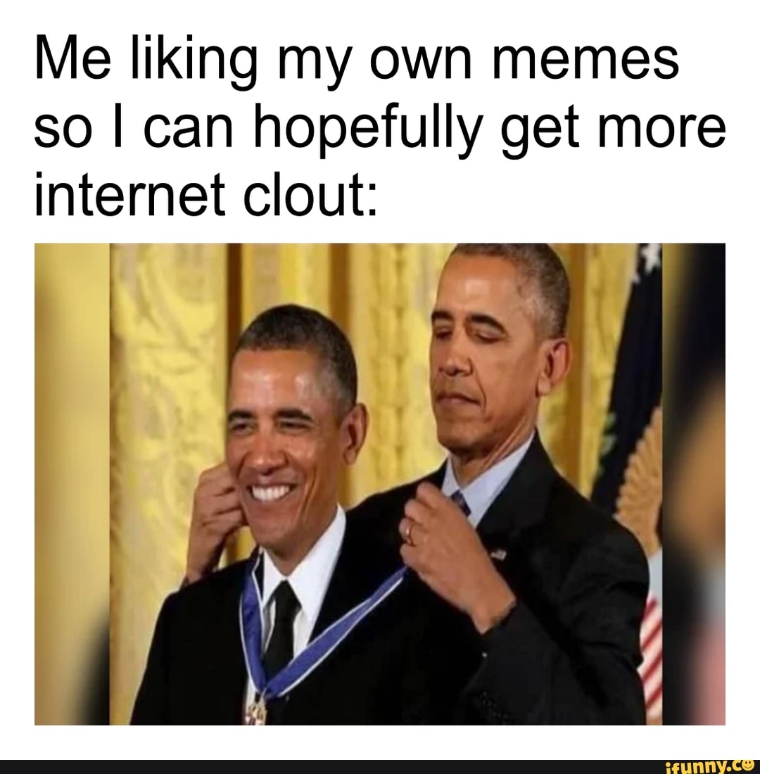Me liking my own memes so I can hopefully get more internet clout: - iFunny
