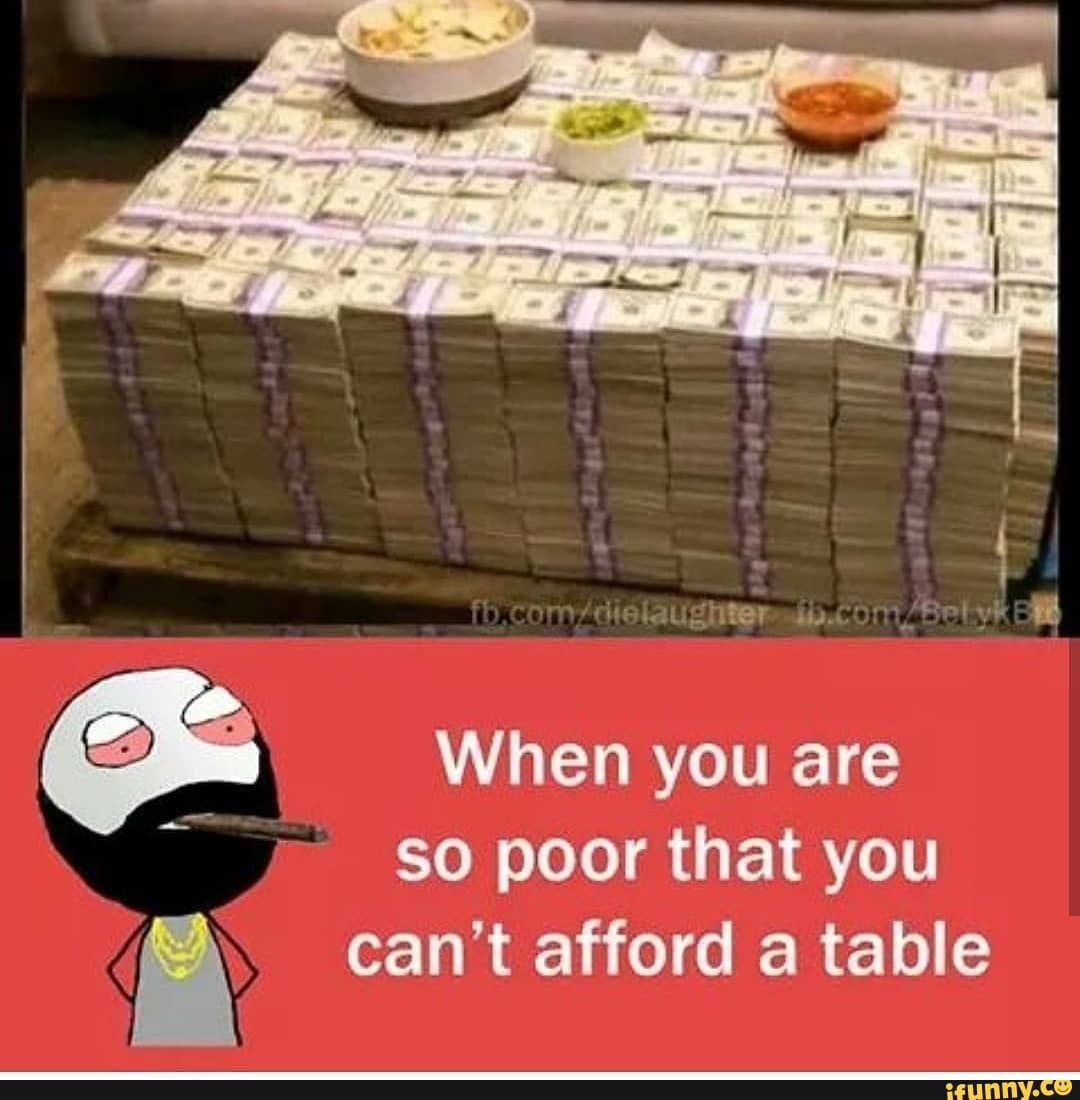 When you are
so poor that you can't afford a table