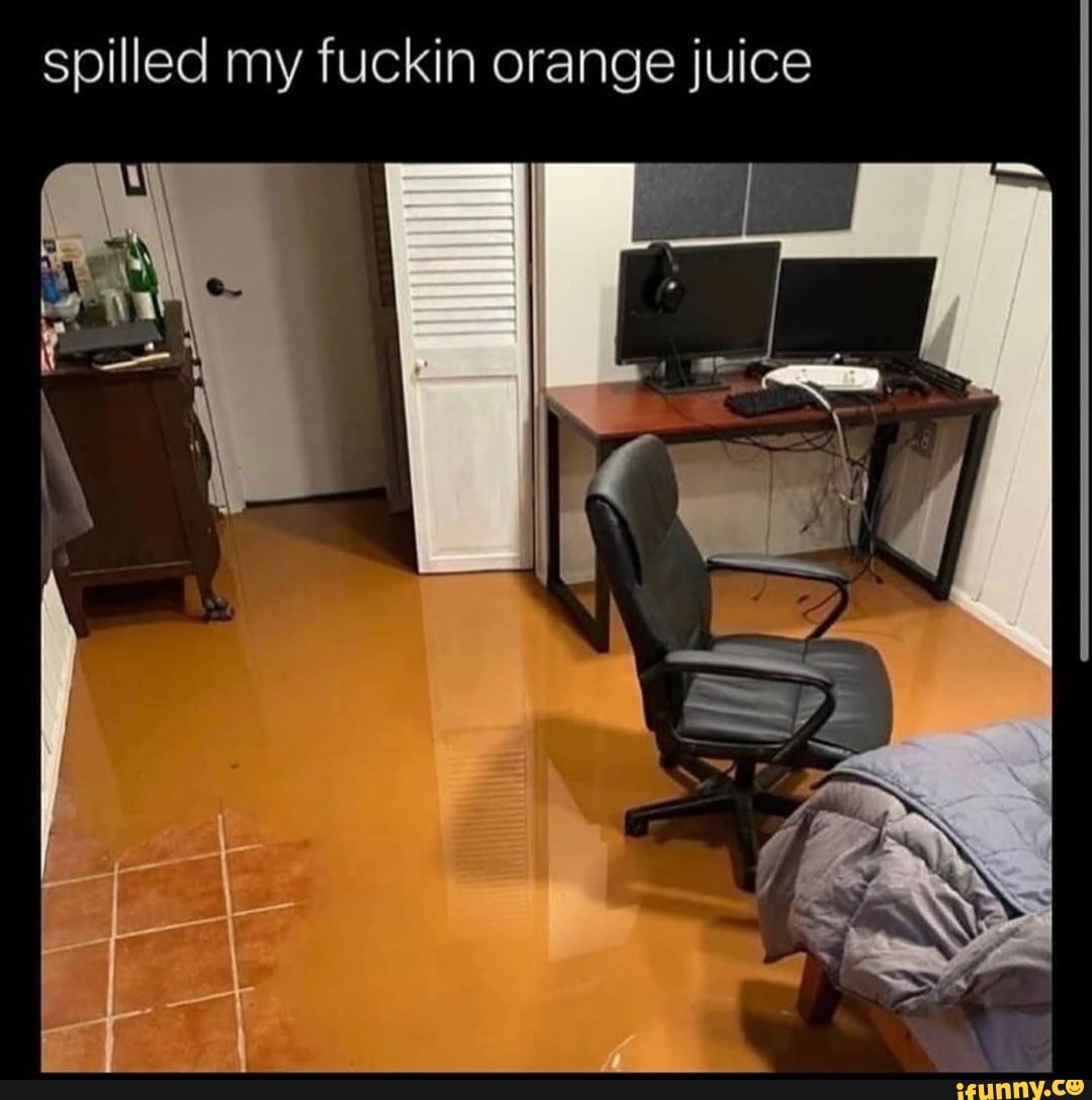 Spilled my fuckin orange juice - iFunny