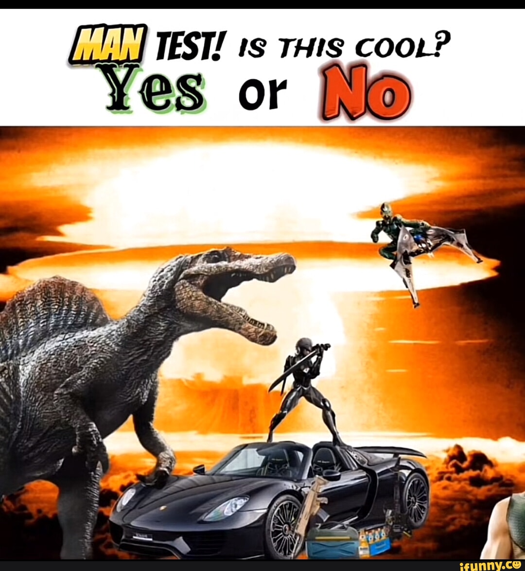 TEST! IS THIS COOL? if Yes or MAN, - iFunny