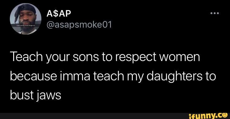 Asap Asap Teach Your Sons To Respect Women Because Imma Teach My Daughters To Bust Jaws Ifunny 