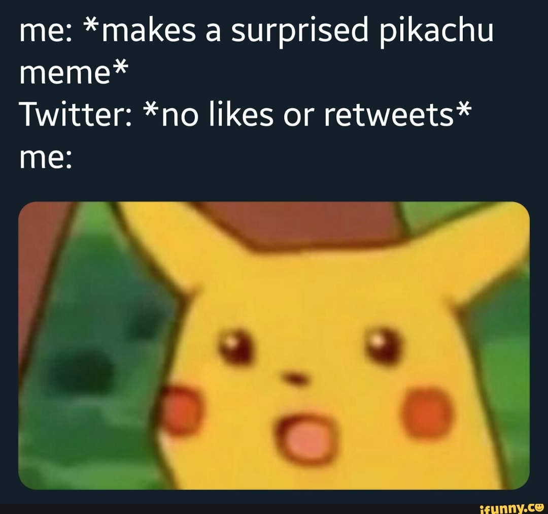 Me: *makes a surprised pikachu meme* Twitter: *no likes or retweets* me ...