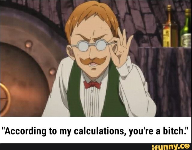 "According to my calculations, you're a bitch.'