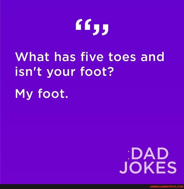 What has five toes and isn't your foot? My foot. '(DAD JOKES America