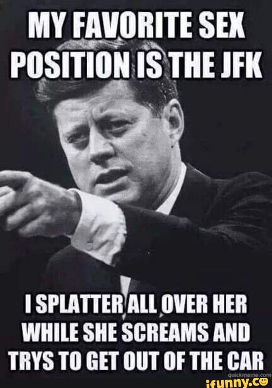 My Favorite Sek Position The Jfk Splatter Over Her While She Screams And Trys To Get Out Of The 