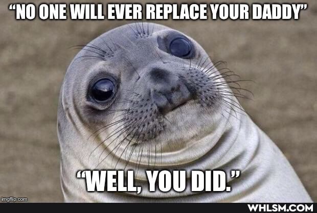 "NO ONE WILL EVER REPLACE YOUR DADDY"
'WELL YOU DID."