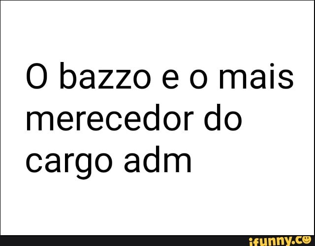 O bazzo e o mais merecedor do cargo adm