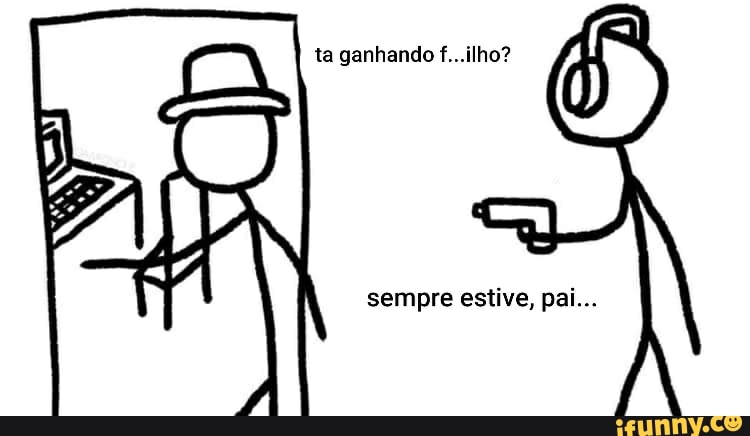 ta ganhando f...ilho?