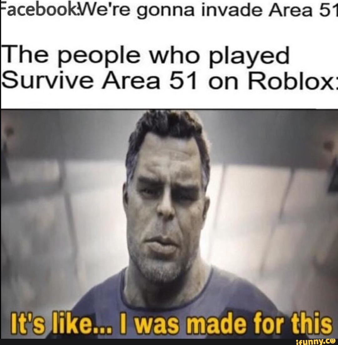 Acebookwe Re Gonna Invade Area 5 He People Who Played Survive Area 51 On Roblox It S Like I Was Made For This Ifunny - survive the memes in area 51 roblox