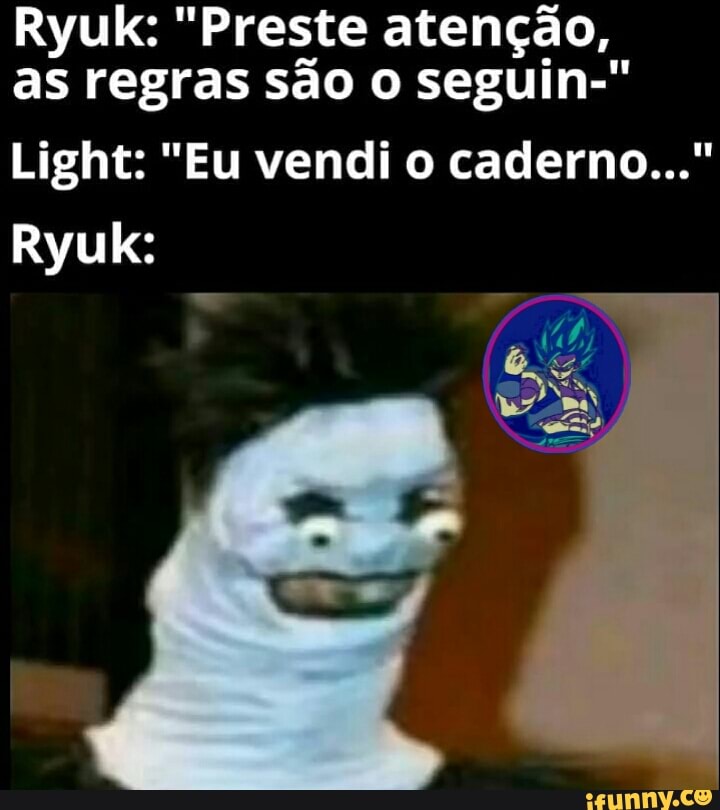 Ryuk: "Preste atenção, as regras são o seguin-"
Light: "Eu vendi o caderno..."
Ryuk: