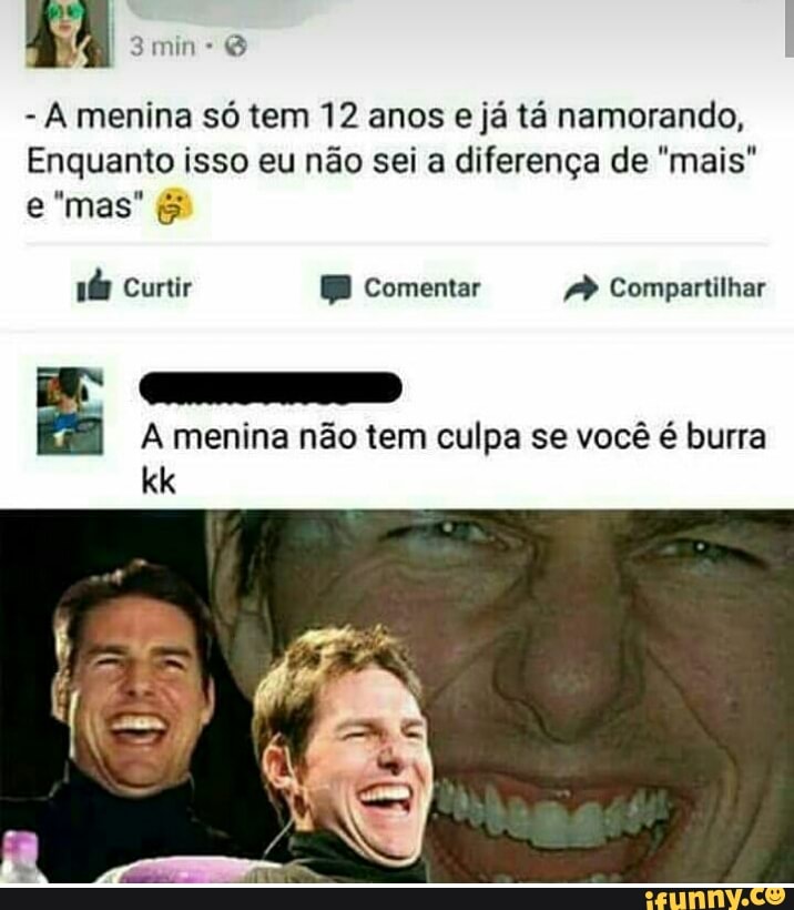 À menina só tem 12 anos e já tá namorando,
Enquanto isso eu não sei a diferença de "mais"
A menina não tem culpa se você é burra