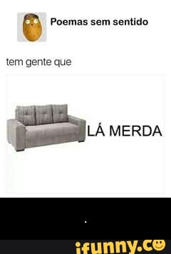 Poemas sem sentido
tem gente que
o
LÁ MERDA - .