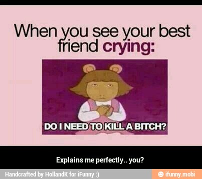 When you see your best
iend crying:
Explains me perfectly.. you? - Explains me perfectly.. you?