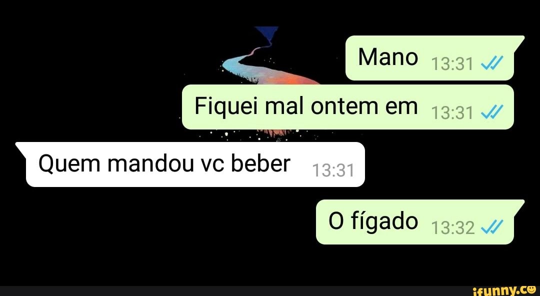 ontem em Fiquei mal
Ei o
Quem mandou vc beber