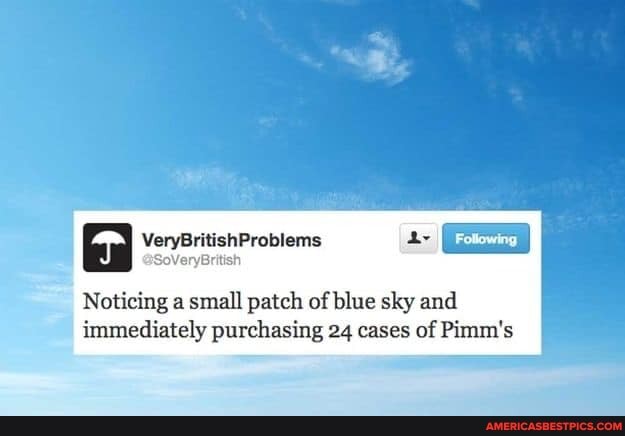 FE Fotowing I
VeryBritishProblems
Noticing a small patch of blue sky and immediately purchasing 24 cases of Pimm's
