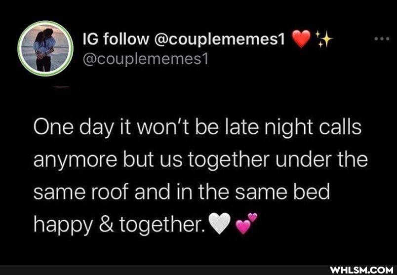 IG follow @couplememes1
@couplememes1
One day it won't be late night calls anymore but us together under the same roof and in the same bed happy & together.