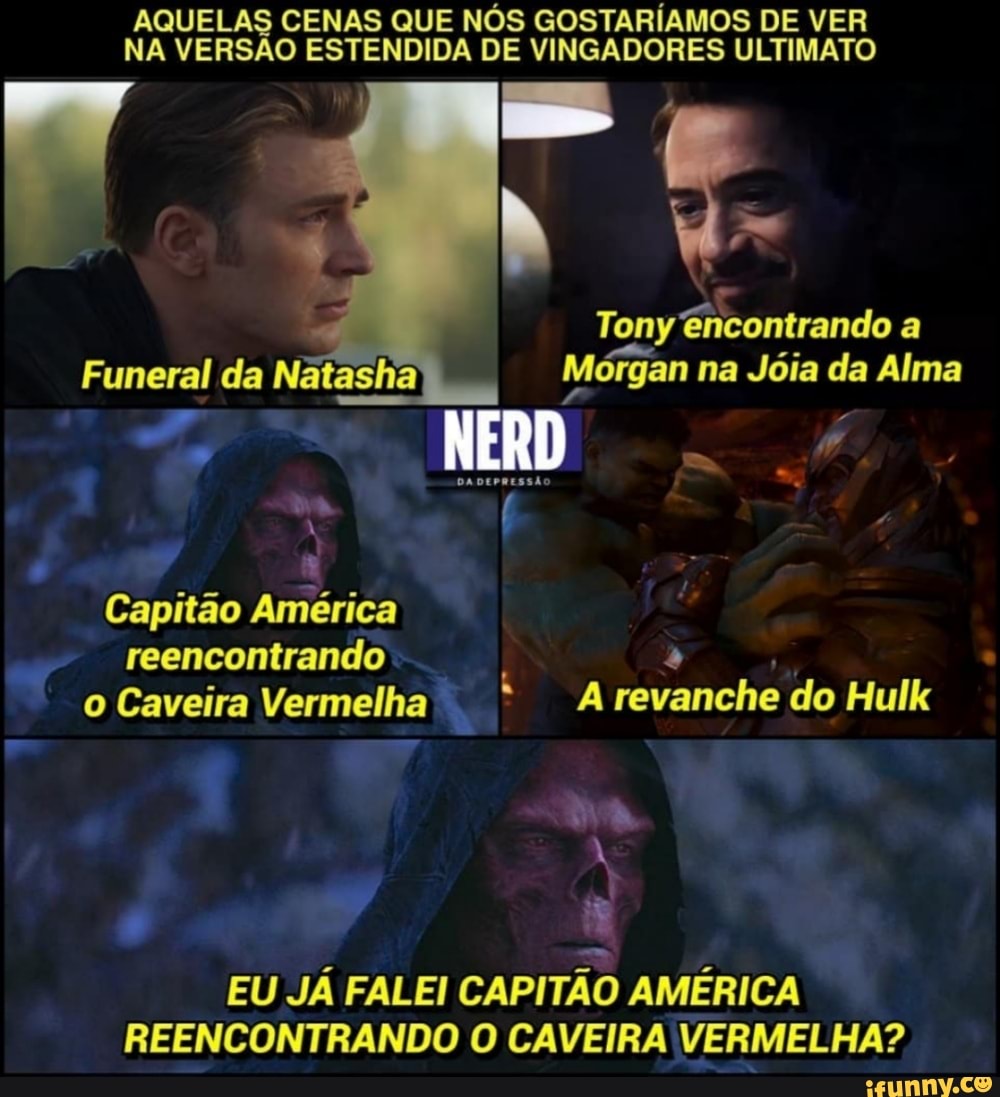 AQUELAS CENAS QUE NÓS GOSTARÍAMOS DE VER
NA VERSÃO ESTENDIDA DE VINGADORES ULTIMATO
Funeral da Natasha Morgan na Joia da Alma
E
EU JÁ FALEI CAPITÃO AMÉRICA
REENCONTRANDO O CAVEIRA VERMELHA?