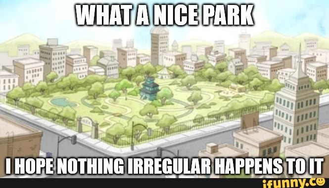 WHAT.A NIGE PARK
HOPE NOTHING IR
REGULAR HAPPENS IT