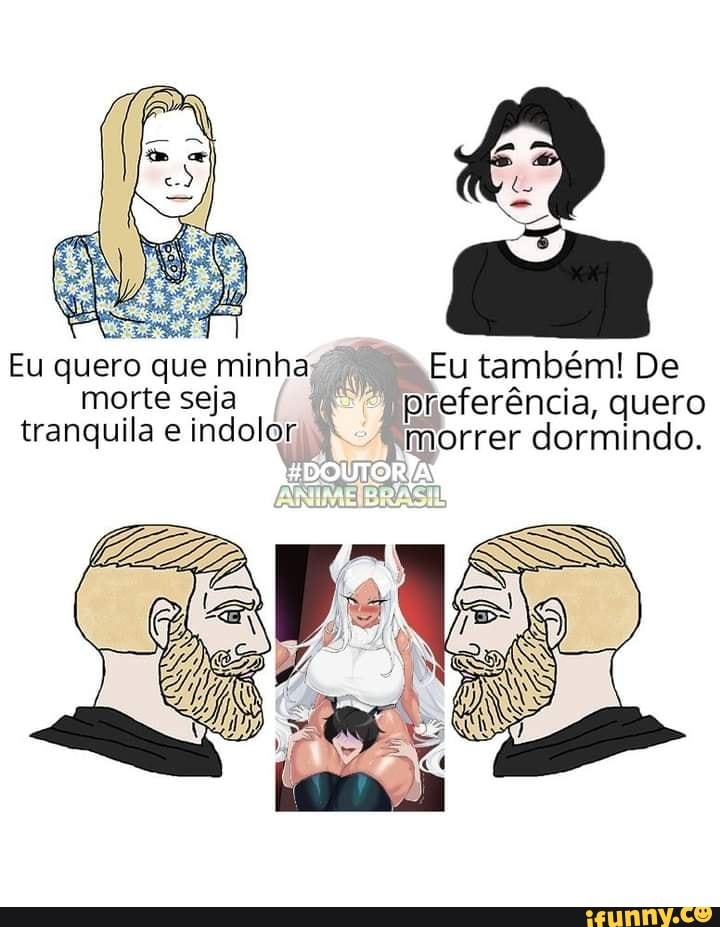 Eu quero que minha Eu também! De morte seja preferência, quero tranquila e indolor morrer dormindo.
OUTORTA!