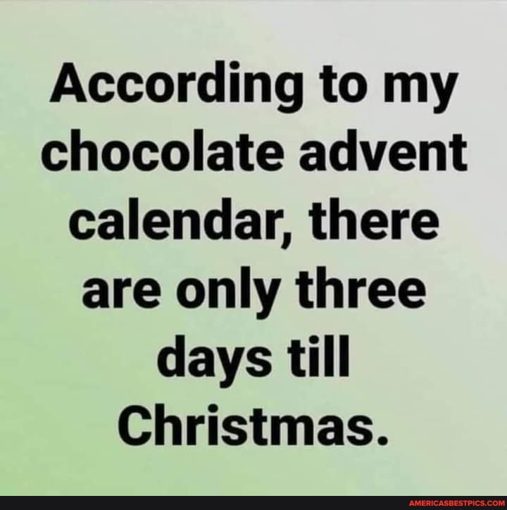 According to my chocolate advent calendar, there are only three days till
Christmas.