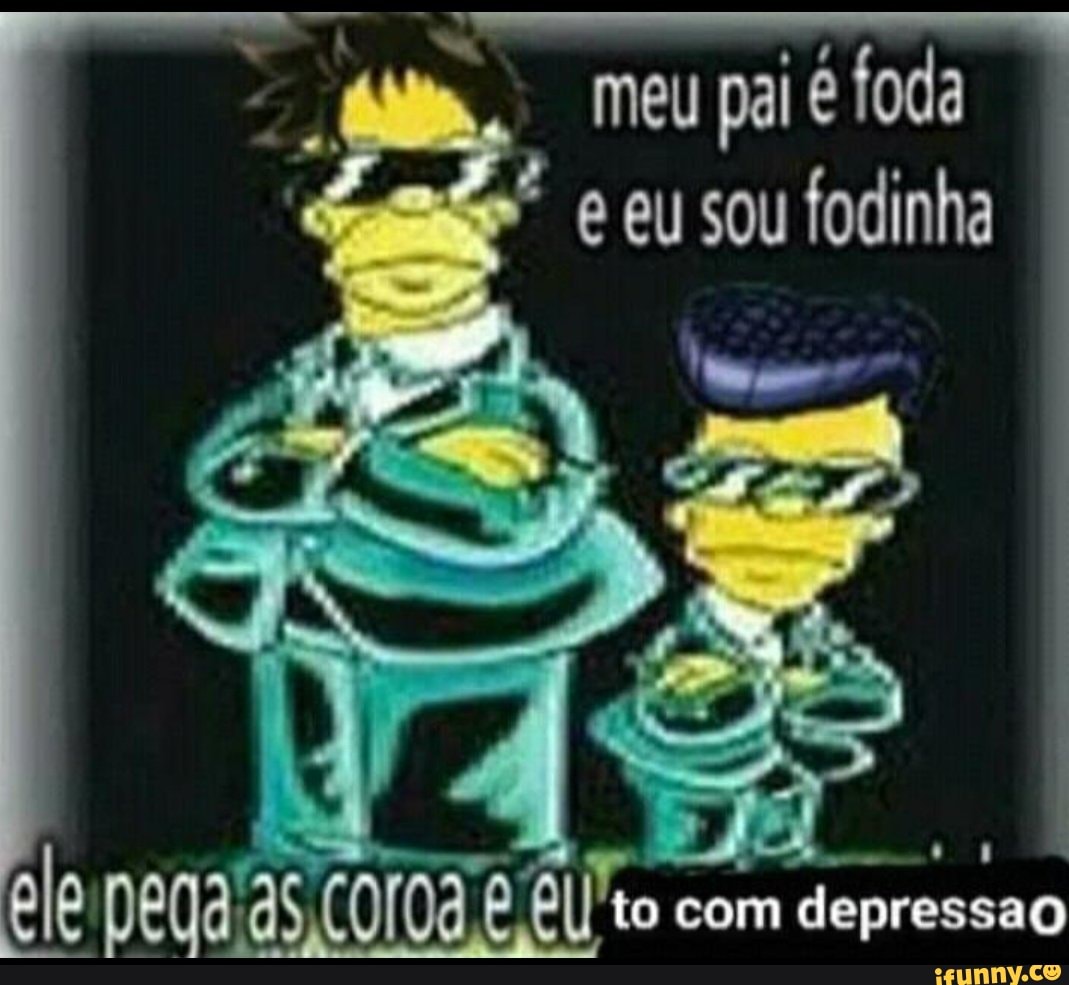 pal É loda e eu sou lodinha
ele pega é to com depressao
