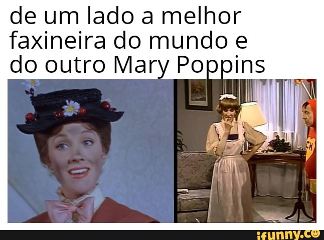 de um lado a melhor
faxineira do mundo e
do outro Mary Pop pins