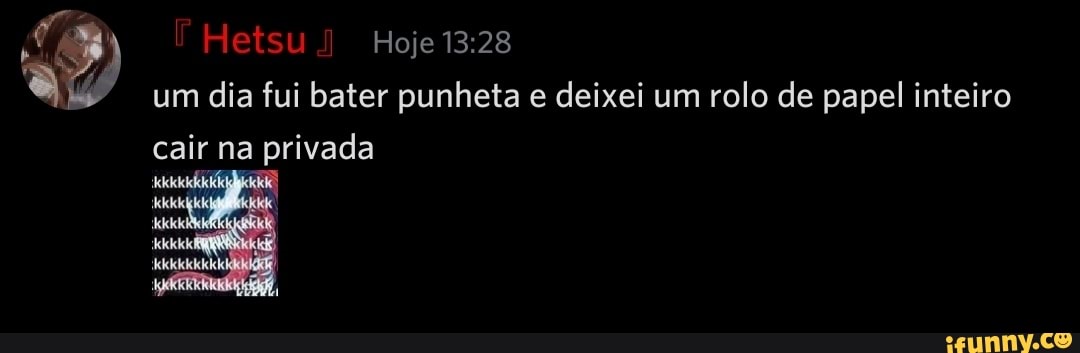 Hoje um dia fui bater punheta e deixei um rolo de papel inteiro cair na privada