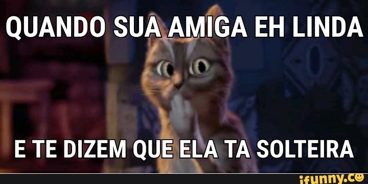 QUANDO SUA\AMIGA EH LINDA
E TE DIZEM QUE ELA TA SOLTEIRA