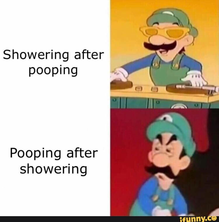 Showering after pooping Pooping after showering iFunny