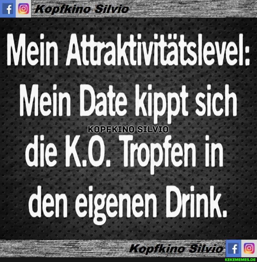 Mein Attraktivitätslevel:
Mein Date kippt sich die K.O, Tropfen in den eigenen Drink.
Konfi
