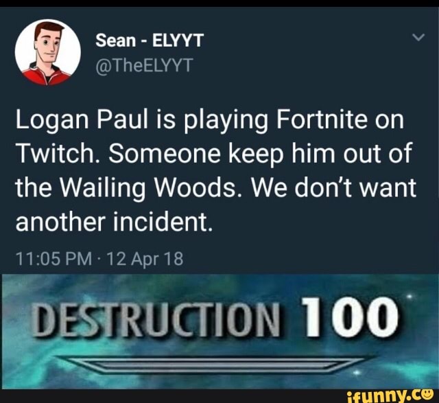 Logan Paul is playing Fortnite on
Twitch. Someone keep him out of
the Wailing Woods. We don't want
another incident.
11:05 PM: 12 Apr 18