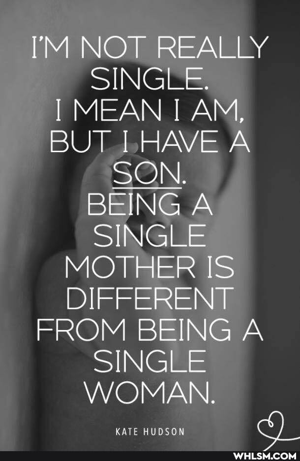 I'M NOT REALLY SINGLE.
MEAN I AM,
BUT AVE A SON.
BEING A SINGLE MOTHER IS DIFFERENT FROM BEING A SINGLE WOMAN.
KATE HUDSON
