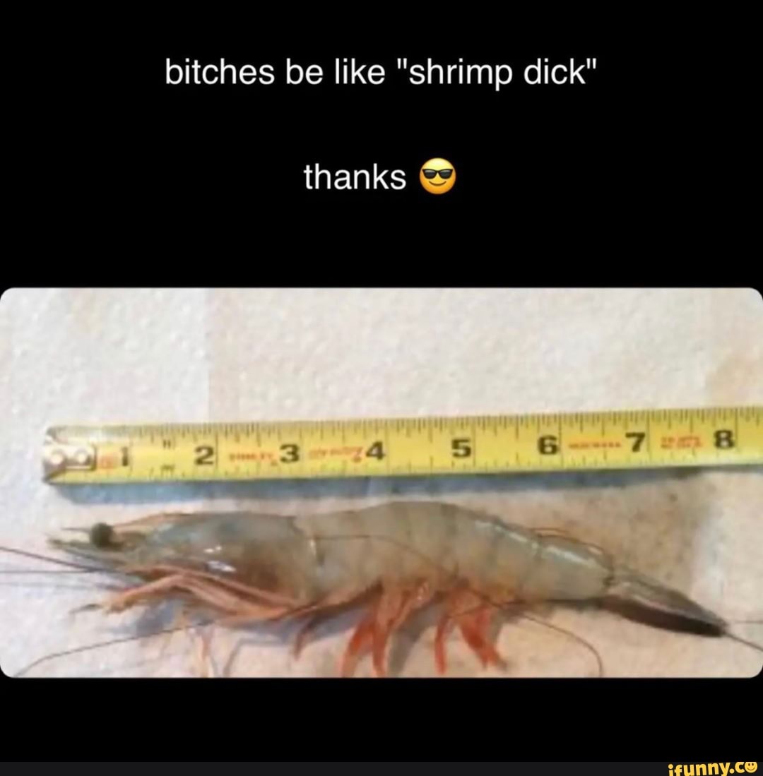 bitches be like "shrimp dick"
thanks