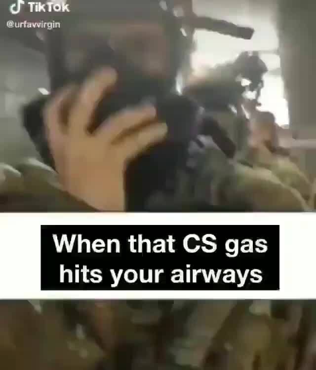When that CS gas
hits your airways