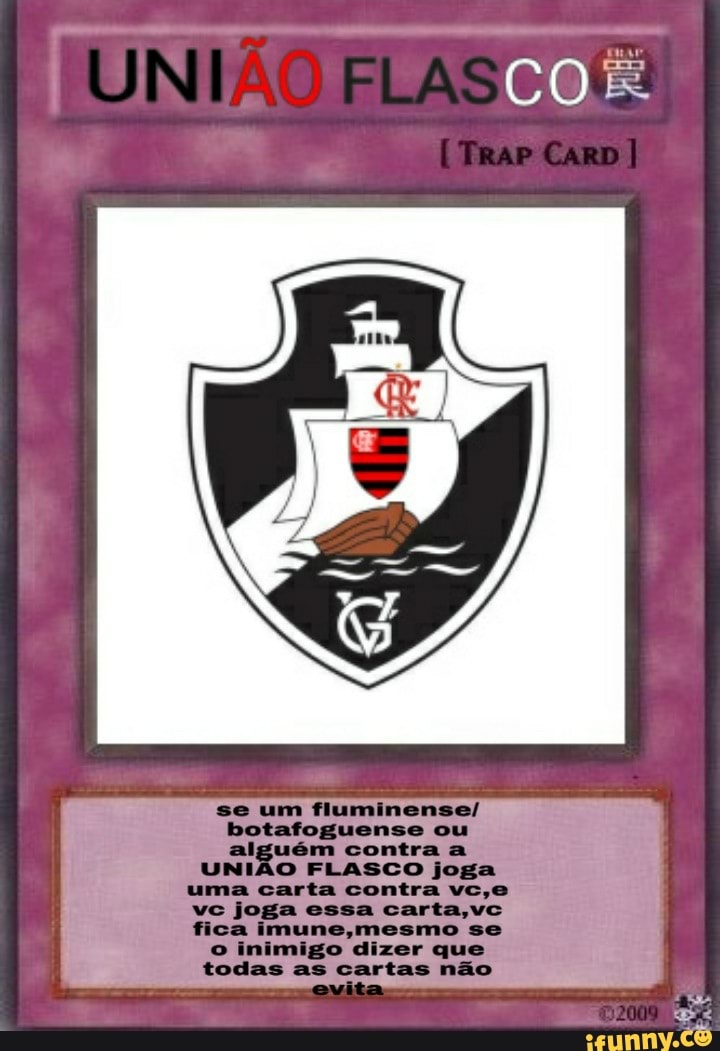 se um fluminense/
botafoguense ou
alguém contra a
UNIÃO FLASCO joga
uma carta contra vc,e
vc joga essa carta,
fica imune,mesmo se
o inimigo dizer que
todas as cartas não