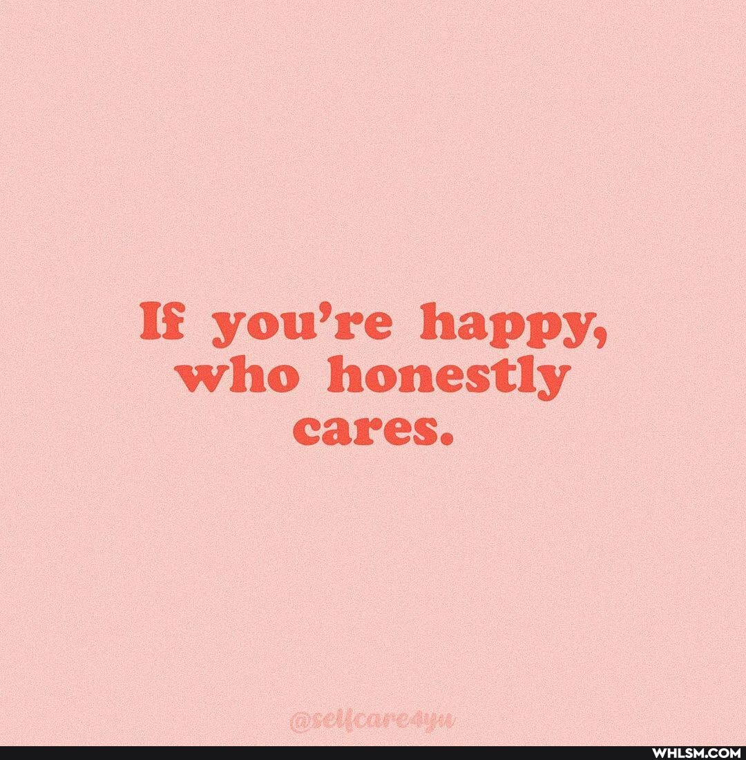 If you're happy, who honestly cares.