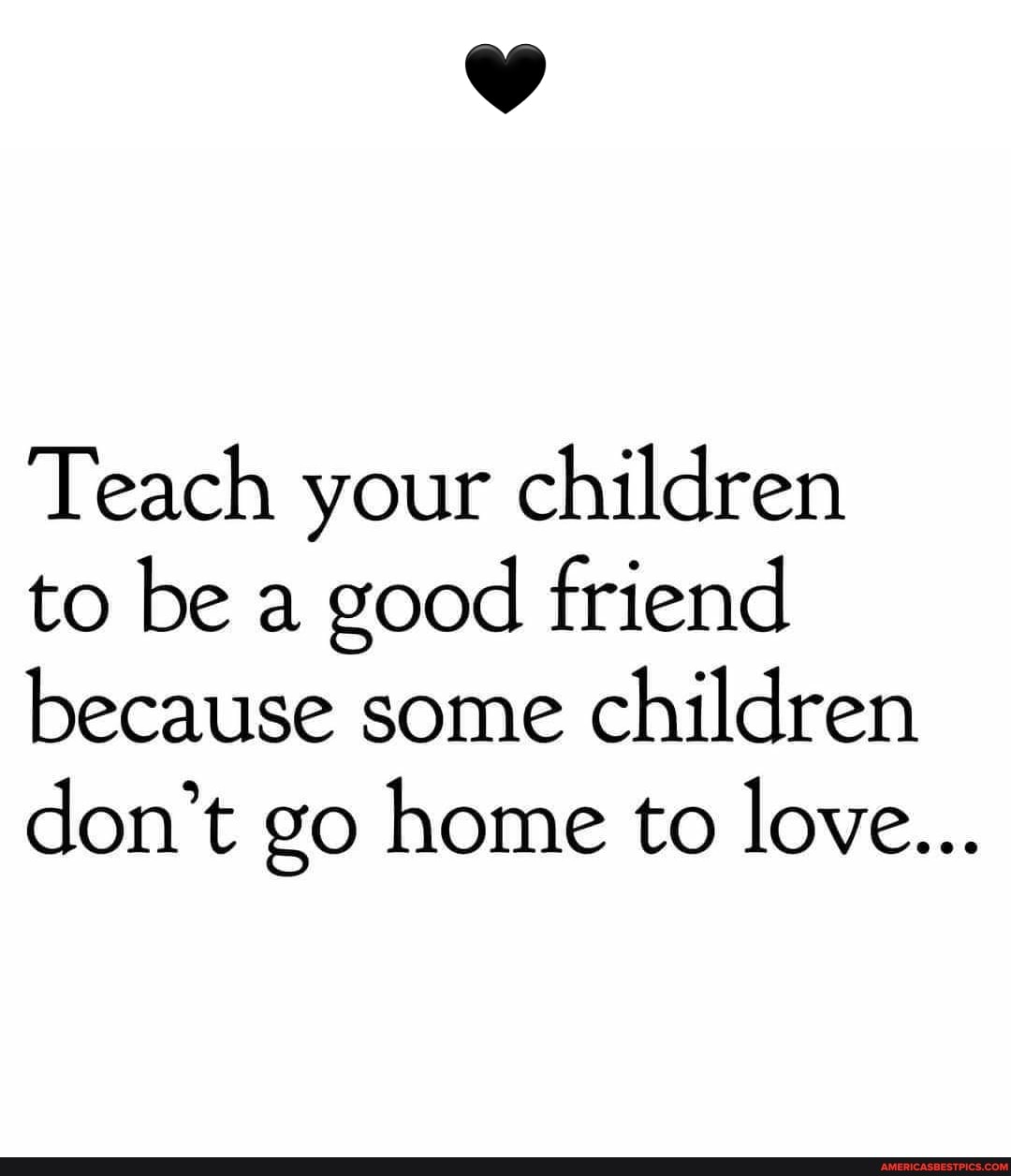 Teach your children to be a good friend because some children don't go
