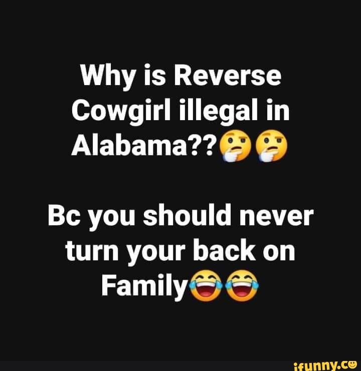 Why is Reverse Cowgirl illegal in Alabama??9 9 Be you should never turn