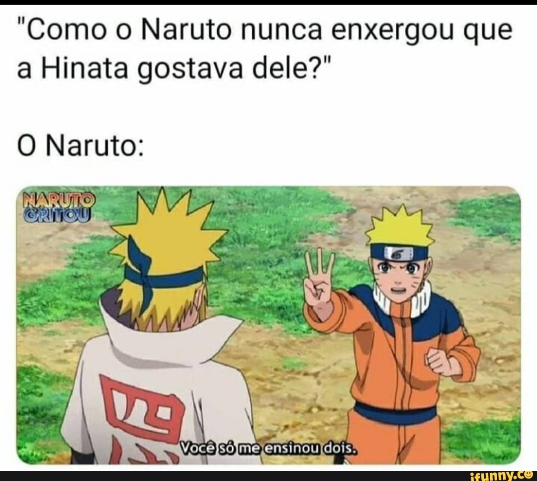"Como o Naruto nunca enxergou que a Hinata gostava dele?"
O Naruto:
dá -