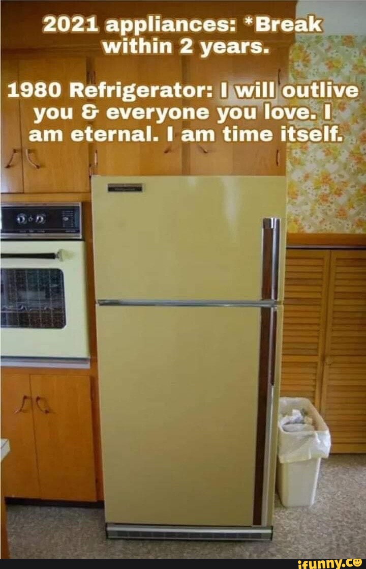 2021 appliances: *Break within 2 years. 1980 Refrigerator: I wall ...