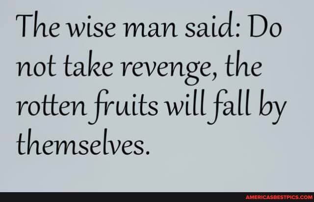 The wise man said: Do not take revenge, the rotten fruits will fall by ...