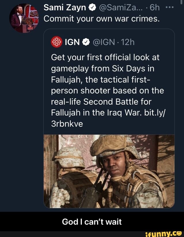 Sami Zayn @ @SamiZa...
Commit your own war crimes.
IGN @IGN
Get your first official look at gameplay from Six Days in
Fallujah, the tactical first- person shooter based on the real-life Second Battle for
Fallujah in the Iraq War. bit.ly/
3rbnkve
God can't wait - God I can’t wait