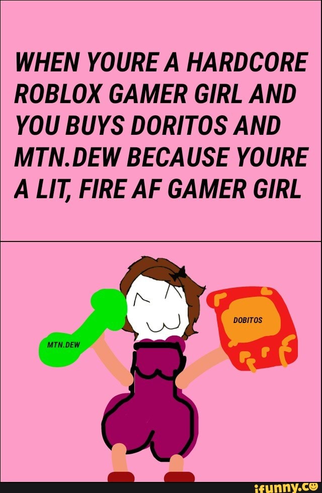 When Youre A Hardcore Roblox Gamer Girl And You Buys Doritos And