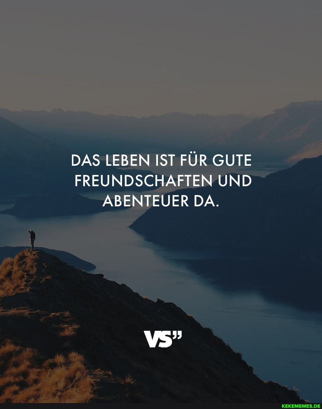 DAS LEBEN IST FÜR GUTE FREUNDSCHAFTEN UND ABENTEUER DA.