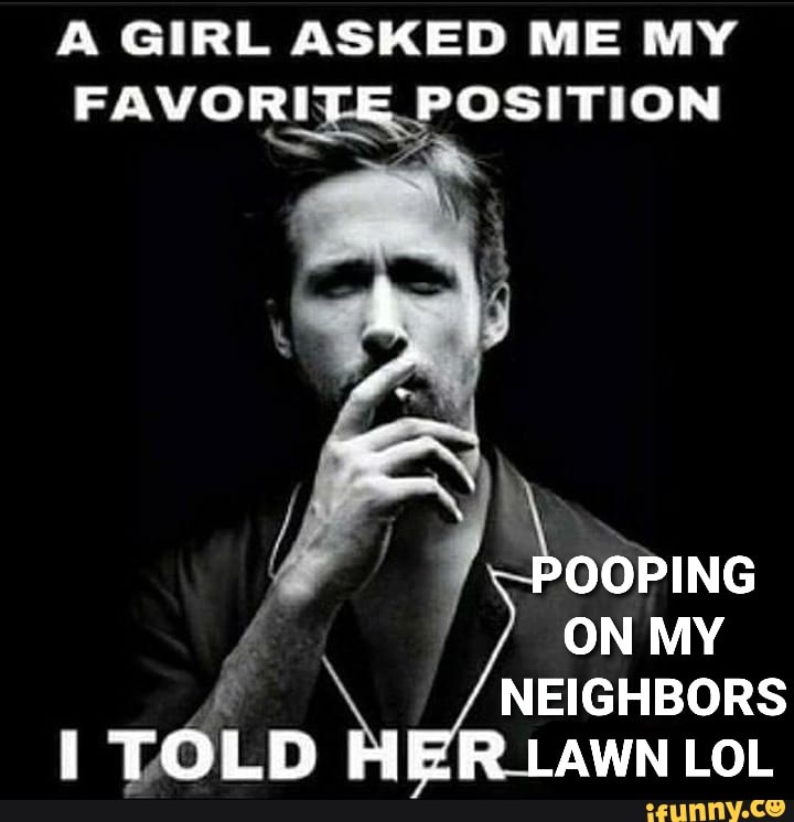 & GIRL ASKED ME MY FAVORITE POSITION POOPING ON MY NEIGHBORS i TOLD HER