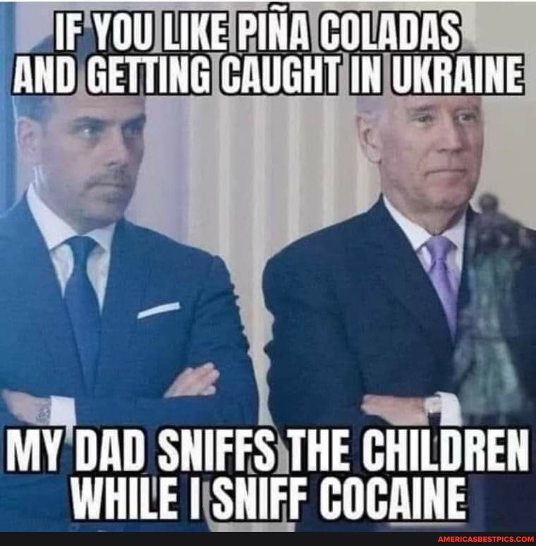 YOU LIKE PINS COLADAS ANO GETTING GAUGHT IH UKRBINE
MY DAD SNIFFS THE CHILDREN WHILE SHIFF COCAINE